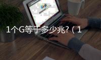 1個G等于多少兆?（1個g等于多少兆）