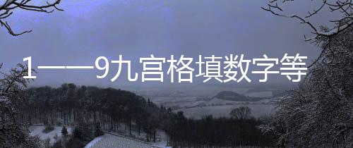 1一一9九宮格填數字等于15（1一一9九宮格數獨口訣）