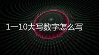 1一10大寫數字怎么寫（一大寫怎么寫）