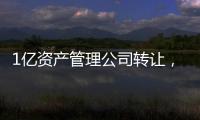 1億資產管理公司轉讓，北京1億資產管理公司轉讓