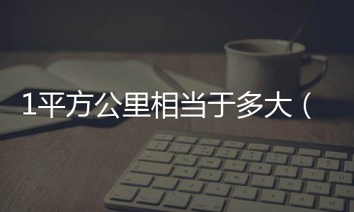 1平方公里相當于多大（1平方公里）