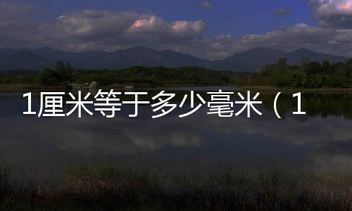 1厘米等于多少毫米（1分米等于多少厘米）