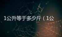 1公升等于多少斤（1公升等于多少升）