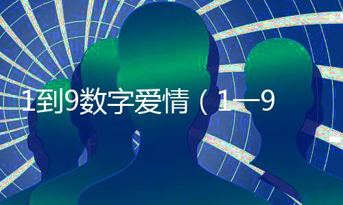 1到9數(shù)字愛(ài)情（1一9愛(ài)情數(shù)字什么意思）