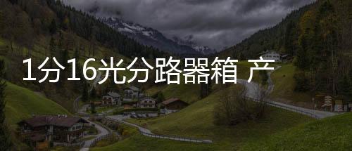 1分16光分路器箱 產業基地