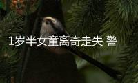 1歲半女童離奇走失 警方全力搜尋五天