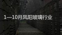 1—10月鳳陽玻璃行業發展迅猛 經濟效益明顯提升,市場研究