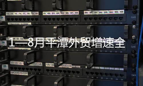 1—8月平潭外貿增速全省第一