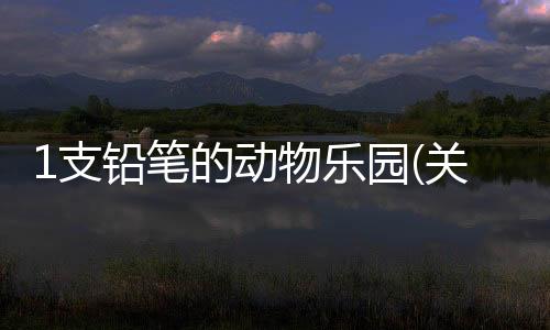 1支鉛筆的動(dòng)物樂園(關(guān)于1支鉛筆的動(dòng)物樂園簡述)