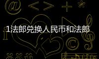 1法郎兌換人民幣和法郎100元換人民幣匯率的情況說明