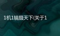 1機(jī)1鏡攝天下(關(guān)于1機(jī)1鏡攝天下簡述)