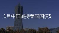 1月中國減持美國國債54億美元 連續(xù)三月減持
