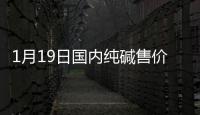 1月19日國內純堿售價趨勢預測,市場研究