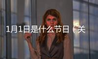 1月1日是什么節(jié)日（關(guān)于1月1日是什么節(jié)日的基本情況說明介紹）
