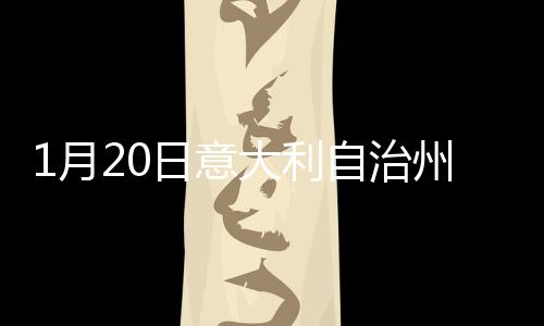 1月20日意大利自治州博爾扎諾疫情最新消息