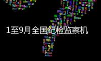 1至9月全國紀(jì)檢監(jiān)察機(jī)關(guān)處分40.7萬人 省部級干部48人