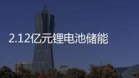 2.12億元鋰電池儲能項目采購合同簽約