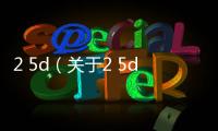 2 5d（關于2 5d的基本情況說明介紹）