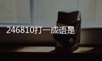 246810打一成語是什么成語（246810猜成語）