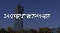 24K國際連鎖蘇州桐涇北路店(關于24K國際連鎖蘇州桐涇北路店簡述)