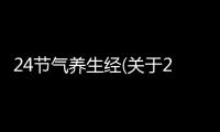 24節氣養生經(關于24節氣養生經簡述)