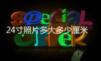 24寸照片多大多少厘米（24寸照片多大）