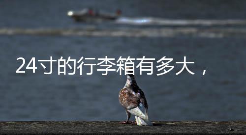 24寸的行李箱有多大，有多少厘米？