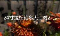 24寸拉桿箱多大，對(duì)24寸拉桿箱的認(rèn)識(shí)