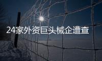 24家外資巨頭械企遭查 均有缺陷，2家還被停進(jìn)口