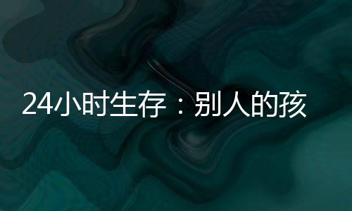 24小時生存：別人的孩子(關于24小時生存：別人的孩子簡述)