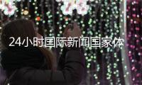 24小時國際新聞國家體育總局局長騰訊音樂新聞