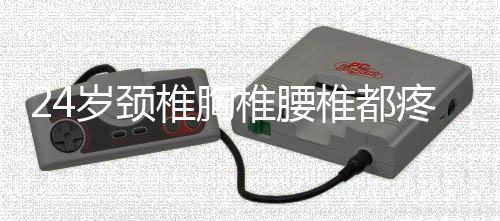 24歲頸椎胸椎腰椎都疼應該如何辦