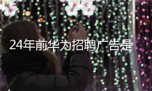 24年前華為招聘廣告是什么樣的?