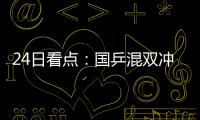 24日看點：國乒混雙沖四強 最強對手交給孫穎莎