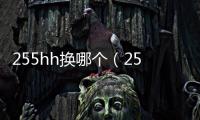 255hh換哪個(gè)（255hh改成多少）