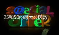 25和50的最大公因數 25和50的最大公因數是什么