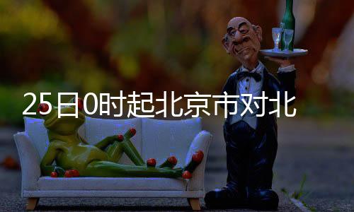 25日0時起北京市對北京入境人員悉數阻隔調查悉數核酸檢測