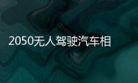 2050無人駕駛汽車相關經(jīng)濟達7萬億美元