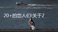 20+的戀人們(關于20+的戀人們簡述)