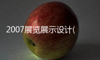 2007展覽展示設(shè)計(jì)(關(guān)于2007展覽展示設(shè)計(jì)簡(jiǎn)述)