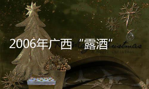 2006年廣西“露酒”行業(yè)將設置質(zhì)量門檻