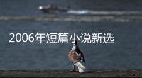 2006年短篇小說新選(關(guān)于2006年短篇小說新選簡述)