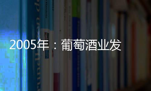 2005年：葡萄酒業發展七大“看點”(圖)