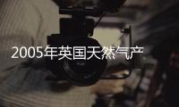 2005年英國天然氣產量同比下降8.3％