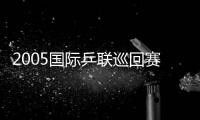 2005國際乒聯(lián)巡回賽總決賽男單全賽果