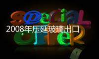 2008年壓延玻璃出口創(chuàng)匯增長62%,市場研究