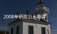 2008考研政治大串講講義(關于2008考研政治大串講講義簡述)