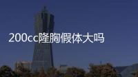 200cc隆胸假體大嗎？