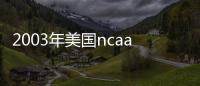 2003年美國(guó)ncaa籃球隊(duì)八強(qiáng)排名？ ncaa籃球大學(xué)排名