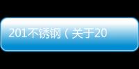 201不銹鋼（關(guān)于201不銹鋼的基本情況說明介紹）